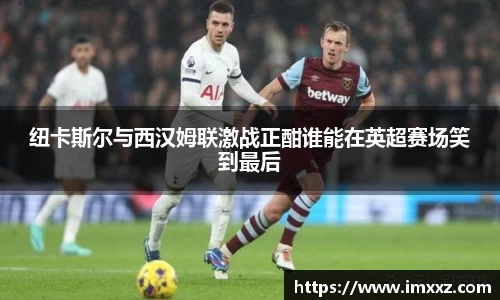纽卡斯尔与西汉姆联激战正酣谁能在英超赛场笑到最后