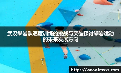 武汉攀岩队速度训练的挑战与突破探讨攀岩运动的未来发展方向