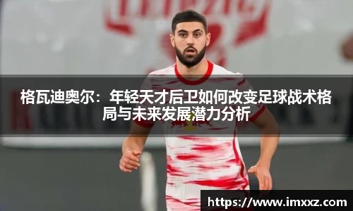 格瓦迪奥尔：年轻天才后卫如何改变足球战术格局与未来发展潜力分析